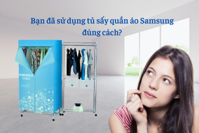 Bạn đã sử dụng tủ sấy quần áo Samsung đúng cách?